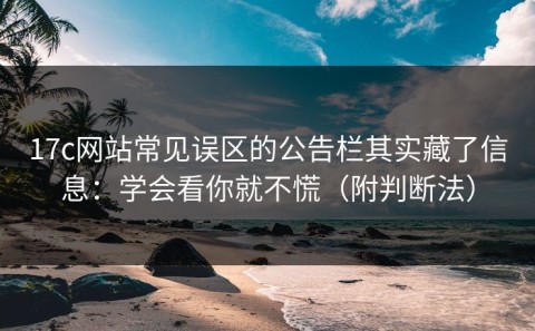 17c网站常见误区的公告栏其实藏了信息：学会看你就不慌（附判断法）