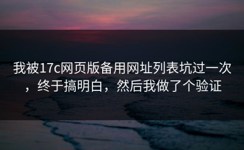 我被17c网页版备用网址列表坑过一次，终于搞明白，然后我做了个验证