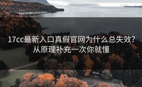 17cc最新入口真假官网为什么总失效？从原理补充一次你就懂