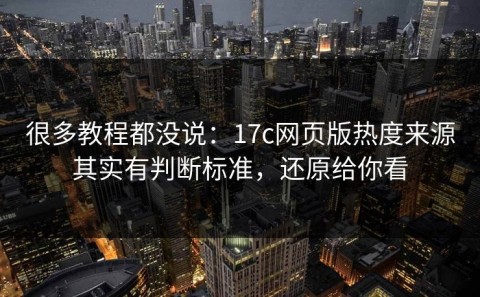 很多教程都没说：17c网页版热度来源其实有判断标准，还原给你看