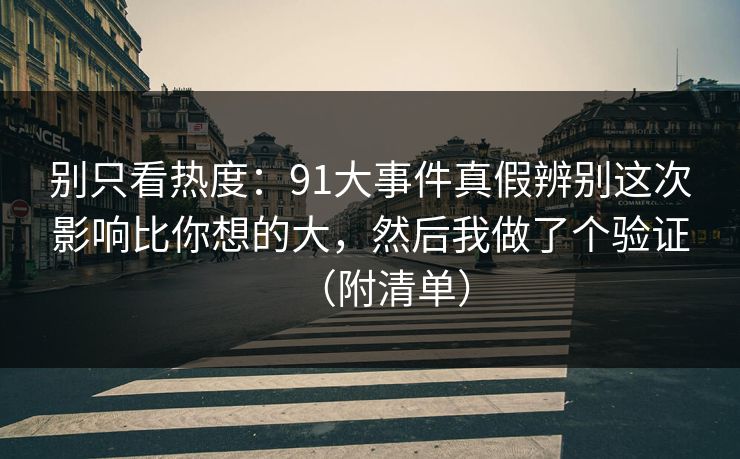 别只看热度：91大事件真假辨别这次影响比你想的大，然后我做了个验证（附清单）