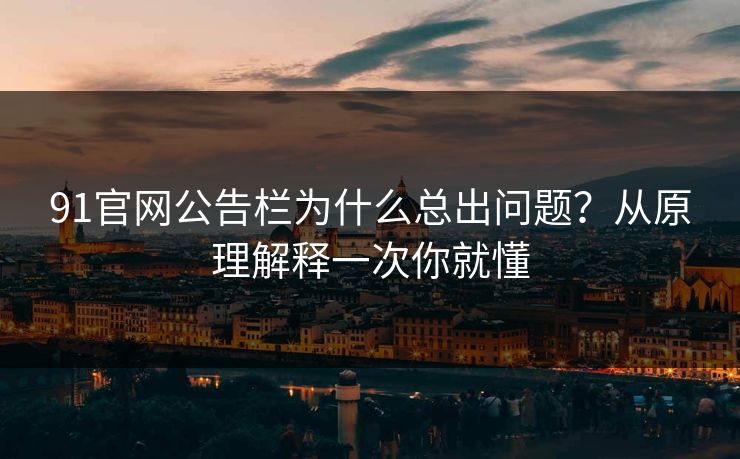 91官网公告栏为什么总出问题?从原理解释一次你就懂 91官网公告栏为什么总出问题?从原理解释一次你就懂