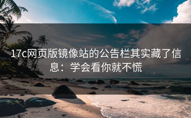 17c网页版镜像站的公告栏其实藏了信息:学会看你就不慌 17c网页版镜像站的公告栏其实藏了信息:学会看你就不慌