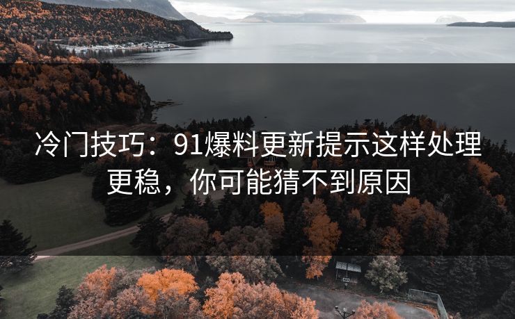 冷门技巧:91爆料更新提示这样处理更稳,你可能猜不到原因 冷门技巧:91爆料更新提示这样处理更稳,你可能猜不到原因