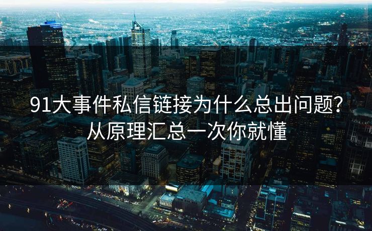 91大事件私信链接为什么总出问题?从原理汇总一次你就懂 91大事件私信链接为什么总出问题?从原理汇总一次你就懂