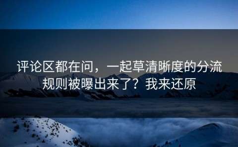 评论区都在问，一起草清晰度的分流规则被曝出来了？我来还原