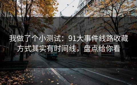 我做了个小测试：91大事件线路收藏方式其实有时间线，盘点给你看