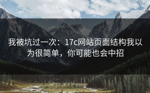 我被坑过一次：17c网站页面结构我以为很简单，你可能也会中招