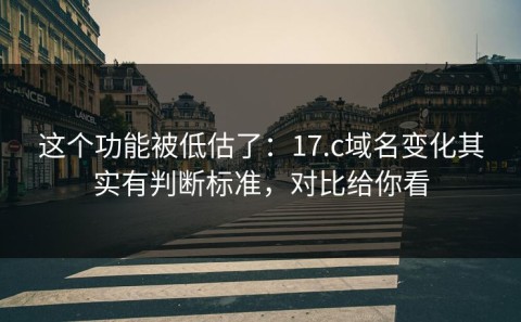 这个功能被低估了：17.c域名变化其实有判断标准，对比给你看