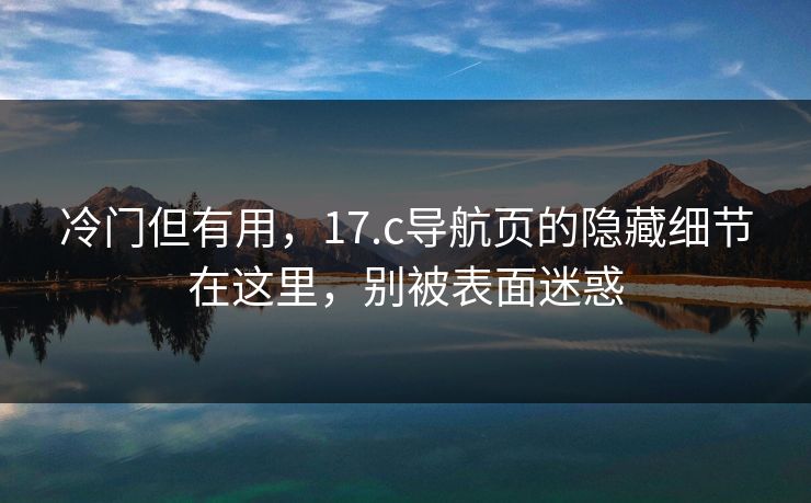 冷门但有用，17.c导航页的隐藏细节在这里，别被表面迷惑