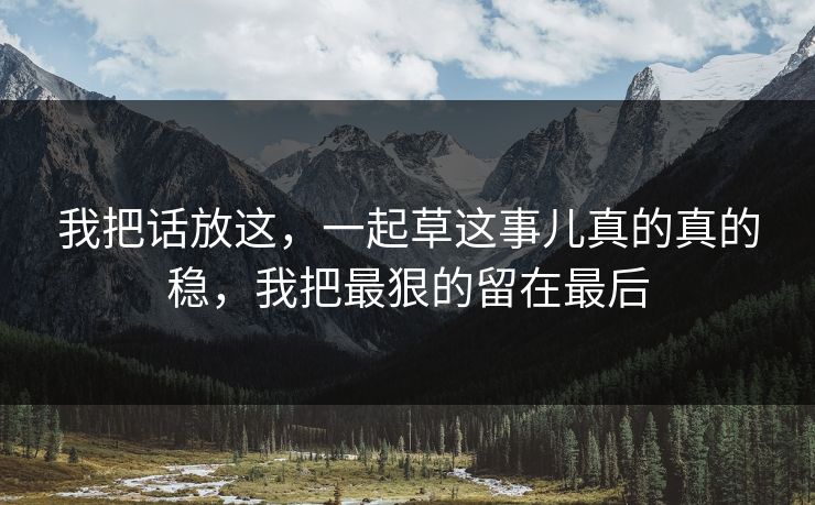 我把话放这，一起草这事儿真的真的稳，我把最狠的留在最后