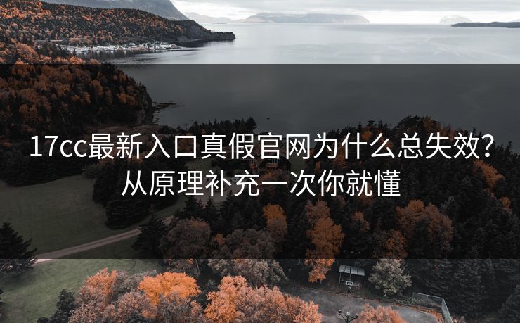 17cc最新入口真假官网为什么总失效？从原理补充一次你就懂