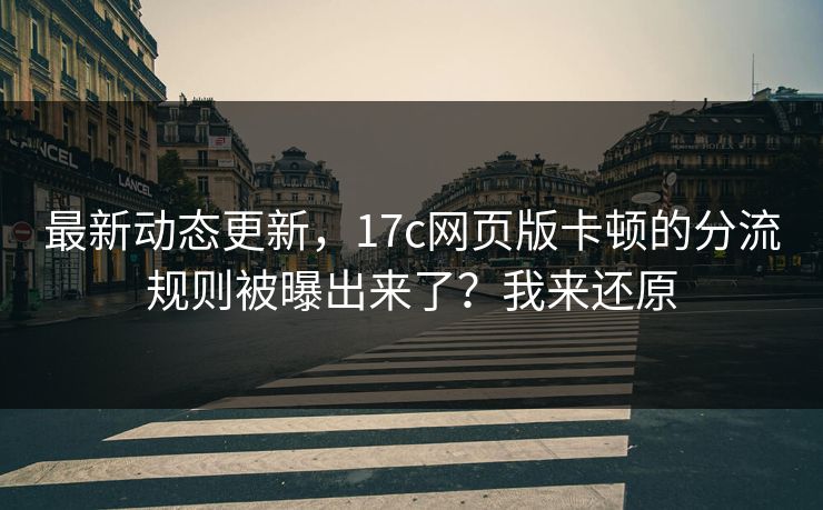 最新动态更新,17c网页版卡顿的分流规则被曝出来了?我来还原 最新动态更新,17c网页版卡顿的分流规则被曝出来了?我来还原